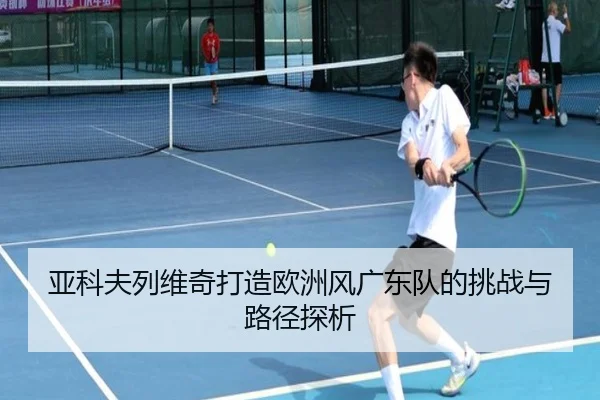 亚科夫列维奇打造欧洲风广东队的挑战与路径探析